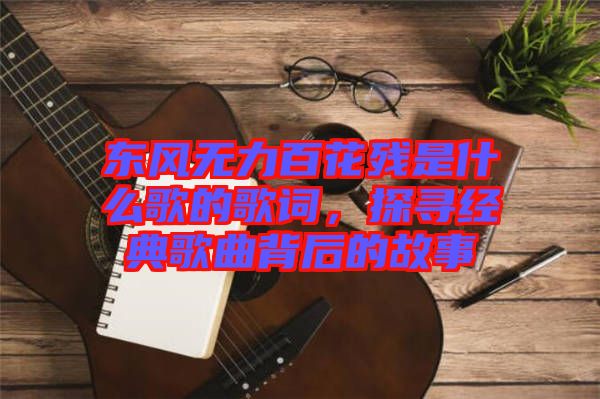 東風(fēng)無力百花殘是什么歌的歌詞，探尋經(jīng)典歌曲背后的故事