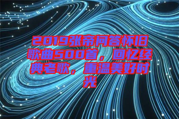 2019張帝問答懷舊歌曲500首，回憶經(jīng)典老歌，重溫美好時(shí)光