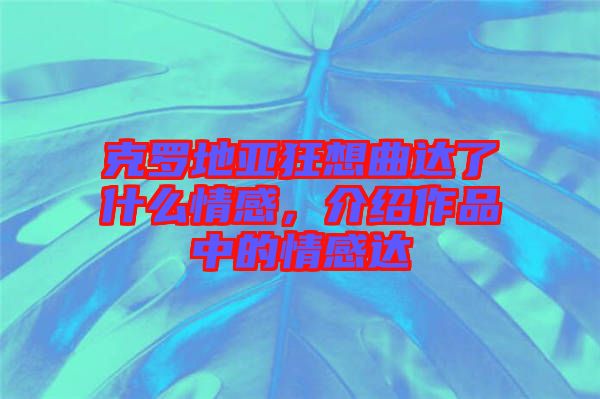 克羅地亞狂想曲達了什么情感，介紹作品中的情感達