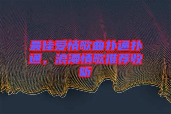 最佳愛(ài)情歌曲撲通撲通，浪漫情歌推薦收聽(tīng)