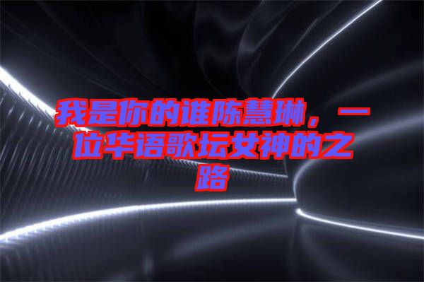 我是你的誰陳慧琳，一位華語歌壇女神的之路