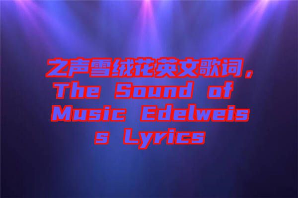 之聲雪絨花英文歌詞，The Sound of Music Edelweiss Lyrics