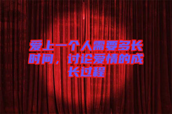 愛上一個人需要多長時間，討論愛情的成長過程