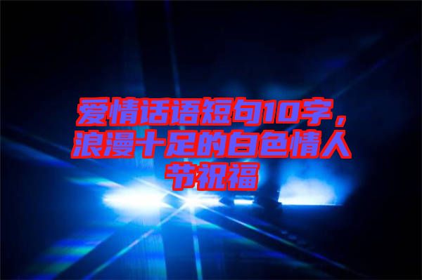 愛情話語短句10字，浪漫十足的白色情人節(jié)祝福