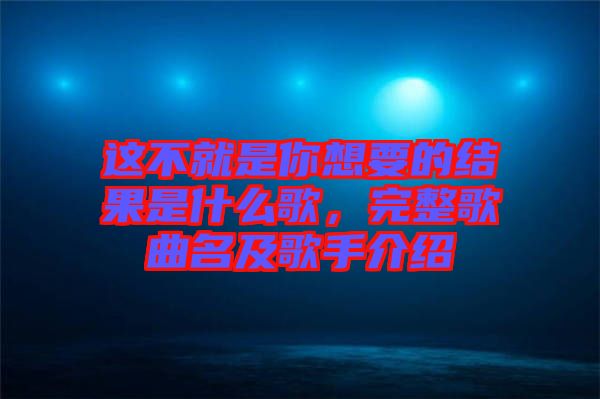 這不就是你想要的結(jié)果是什么歌，完整歌曲名及歌手介紹