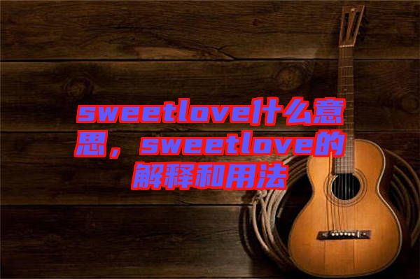 sweetlove什么意思，sweetlove的解釋和用法