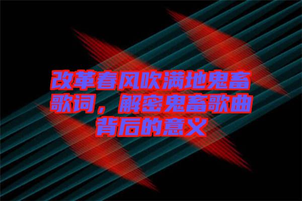 改革春風吹滿地鬼畜歌詞，解密鬼畜歌曲背后的意義