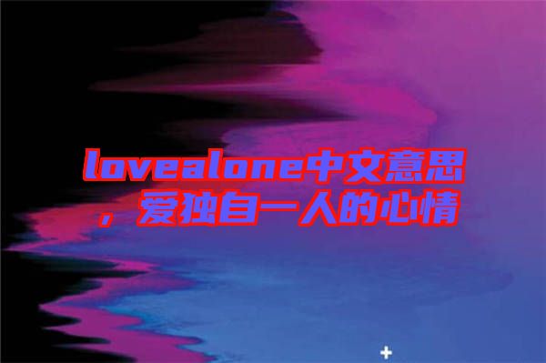 lovealone中文意思，愛獨(dú)自一人的心情