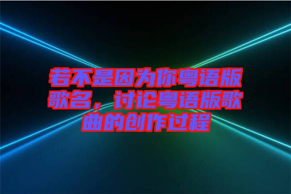 若不是因為你粵語版歌名，討論粵語版歌曲的創(chuàng)作過程