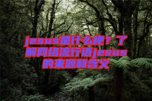 jesus是什么梗？了解網(wǎng)絡(luò)流行語jesus的來源和含義