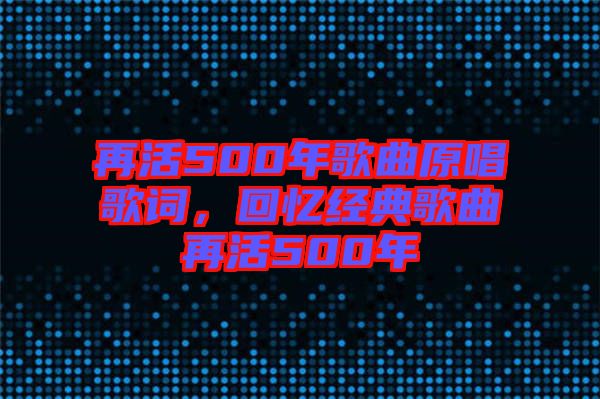 再活500年歌曲原唱歌詞，回憶經(jīng)典歌曲再活500年