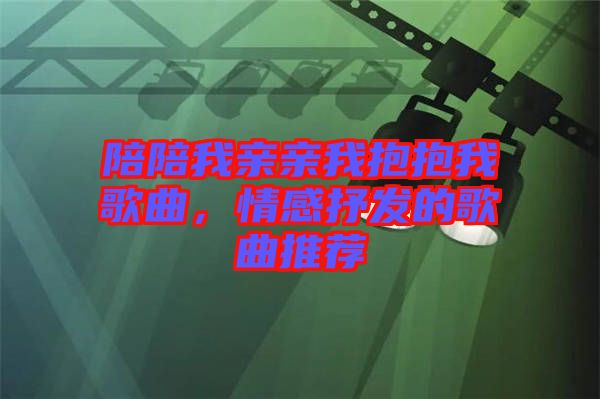 陪陪我親親我抱抱我歌曲，情感抒發(fā)的歌曲推薦