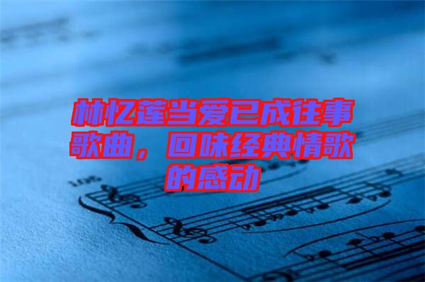 林憶蓮當(dāng)愛已成往事歌曲，回味經(jīng)典情歌的感動(dòng)