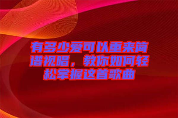 有多少愛(ài)可以重來(lái)簡(jiǎn)譜視唱，教你如何輕松掌握這首歌曲