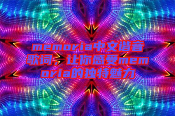 memoria中文諧音歌詞，讓你感受memoria的獨特魅力