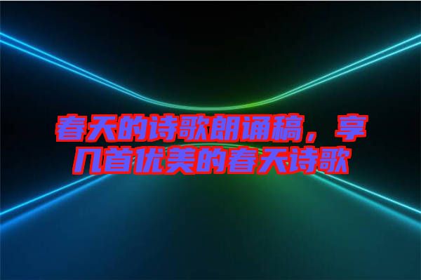 春天的詩歌朗誦稿，享幾首優(yōu)美的春天詩歌