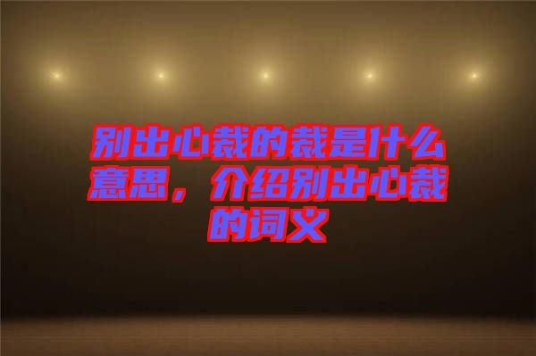 別出心裁的裁是什么意思，介紹別出心裁的詞義