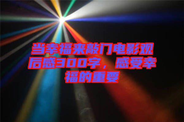 當(dāng)幸福來敲門電影觀后感300字，感受幸福的重要