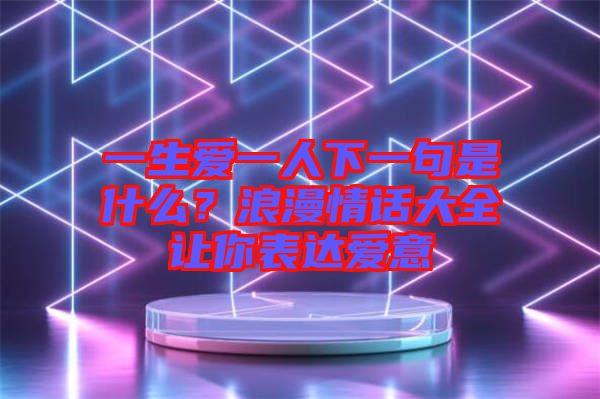 一生愛一人下一句是什么？浪漫情話大全讓你表達愛意