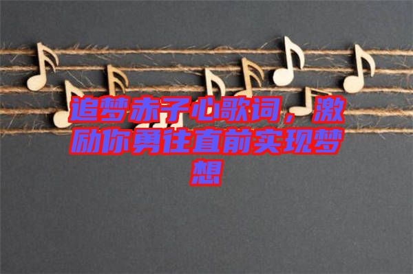 追夢(mèng)赤子心歌詞，激勵(lì)你勇往直前實(shí)現(xiàn)夢(mèng)想