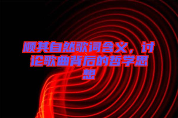 順其自然歌詞含義，討論歌曲背后的哲學(xué)思想