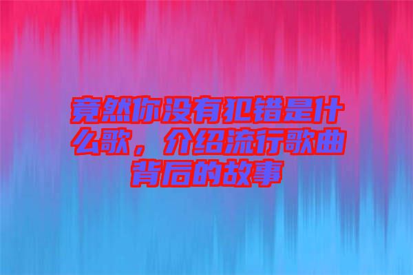 竟然你沒有犯錯是什么歌，介紹流行歌曲背后的故事