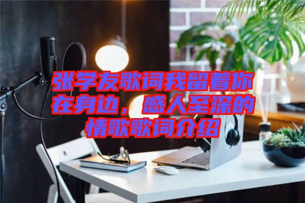 張學(xué)友歌詞我留著你在身邊，感人至深的情歌歌詞介紹