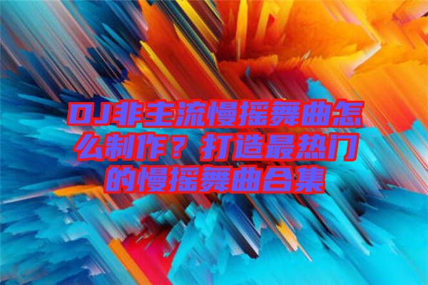 DJ非主流慢搖舞曲怎么制作？打造最熱門的慢搖舞曲合集