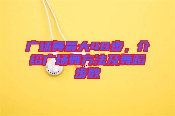 廣場舞最大48步，介紹廣場舞方法及舞蹈步數