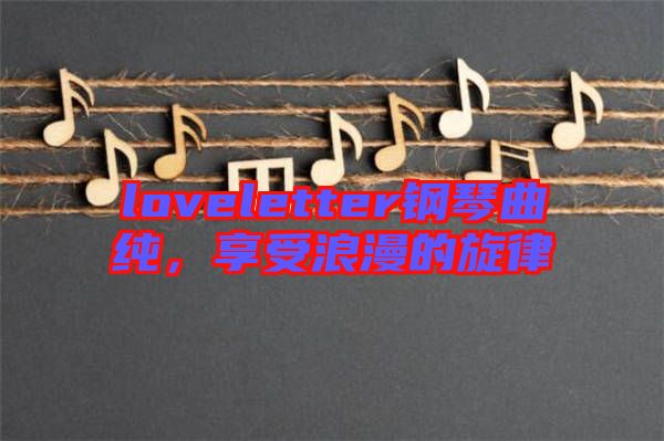 loveletter鋼琴曲純，享受浪漫的旋律