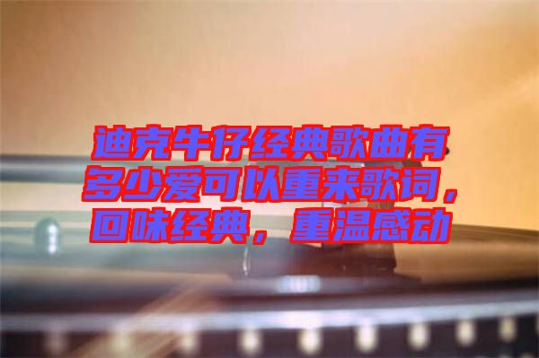 迪克牛仔經(jīng)典歌曲有多少愛可以重來歌詞，回味經(jīng)典，重溫感動