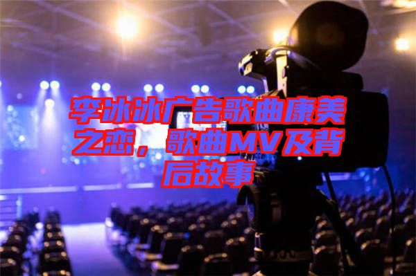 李冰冰廣告歌曲康美之戀，歌曲MV及背后故事