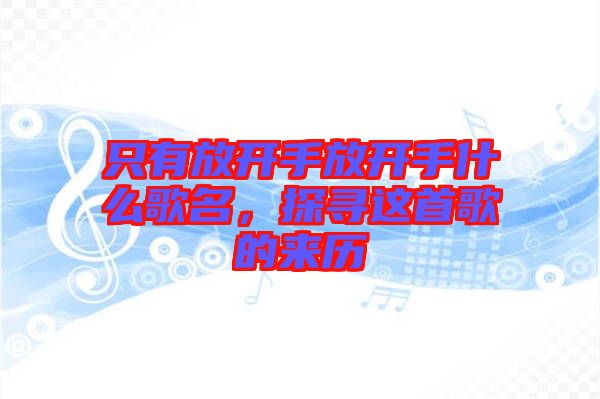 只有放開手放開手什么歌名，探尋這首歌的來歷