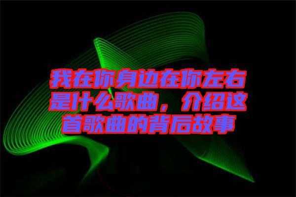 我在你身邊在你左右是什么歌曲，介紹這首歌曲的背后故事