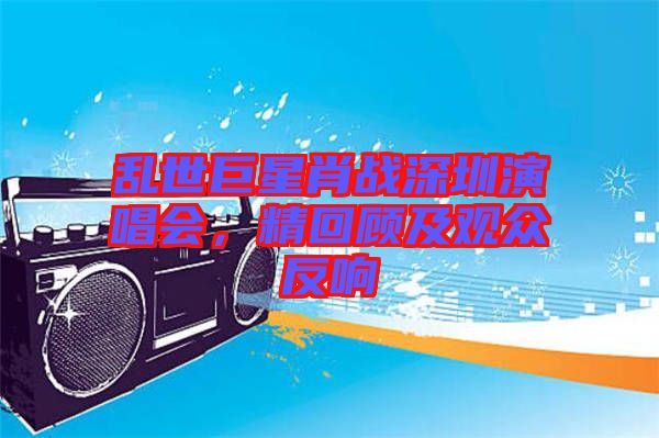 亂世巨星肖戰(zhàn)深圳演唱會，精回顧及觀眾反響