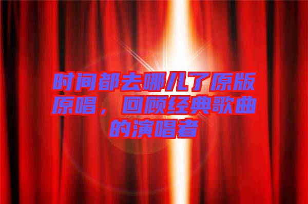 時間都去哪兒了原版原唱，回顧經(jīng)典歌曲的演唱者