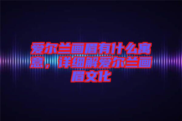 愛爾蘭畫眉有什么寓意，詳細(xì)解愛爾蘭畫眉文化