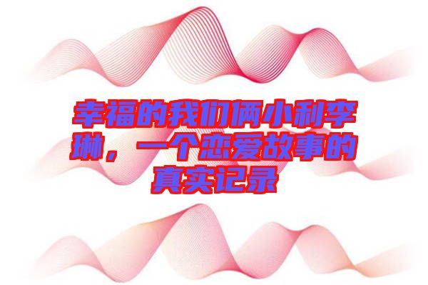 幸福的我們倆小利李琳，一個(gè)戀愛故事的真實(shí)記錄