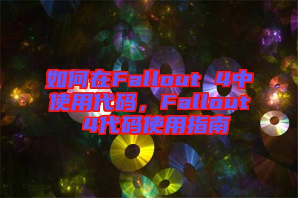 如何在Fallout 4中使用代碼，F(xiàn)allout 4代碼使用指南