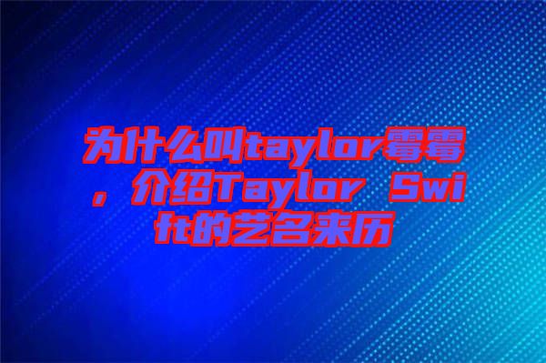 為什么叫taylor霉霉，介紹Taylor Swift的藝名來(lái)歷