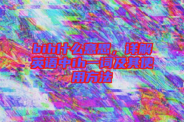 bih什么意思，詳解英語中ih一詞及其使用方法