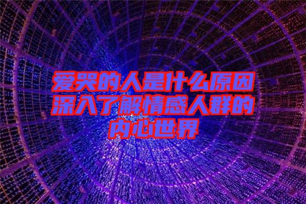 愛(ài)哭的人是什么原因深入了解情感人群的內(nèi)心世界