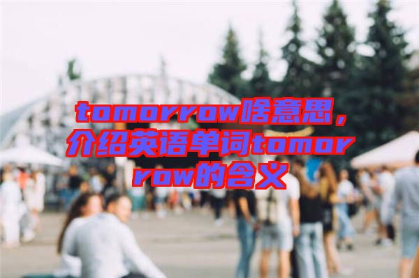 tomorrow啥意思，介紹英語單詞tomorrow的含義