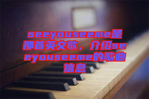 seeyouseeme是那首英文歌，介紹seeyouseeme的歌曲信息