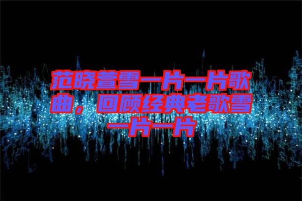 范曉萱雪一片一片歌曲，回顧經(jīng)典老歌雪一片一片