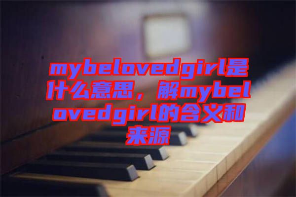 mybelovedgirl是什么意思，解mybelovedgirl的含義和來源