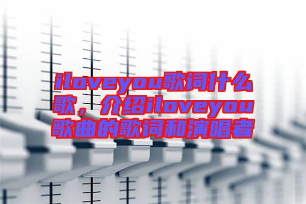 iloveyou歌詞什么歌，介紹iloveyou歌曲的歌詞和演唱者