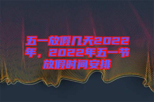 五一放假幾天2022年，2022年五一節(jié)放假時(shí)間安排