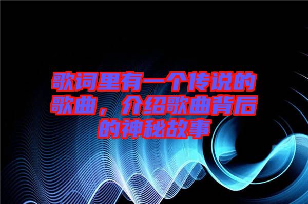 歌詞里有一個傳說的歌曲，介紹歌曲背后的神秘故事