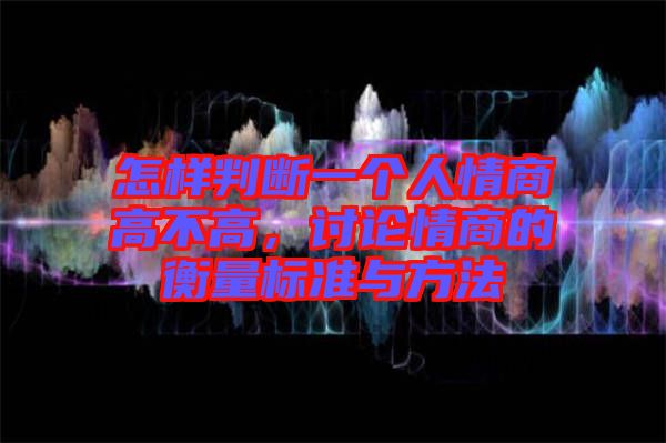 怎樣判斷一個(gè)人情商高不高，討論情商的衡量標(biāo)準(zhǔn)與方法